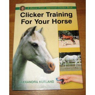 Clicker Training for Your Horse (A Karen Pryor Approved Clicker Book) Alexandra Kurland 9781860542923 Books