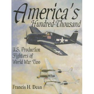America's Hundred Thousand U.S. Production Fighters of World War II (Schiffer Military/Aviation History) Francis H. Dean 9780764300721 Books