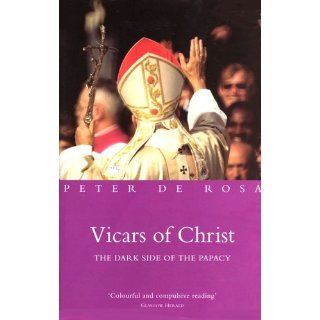 Vicars of Christ The Dark Side of the Papacy Peter De Rosa 9781842230008 Books