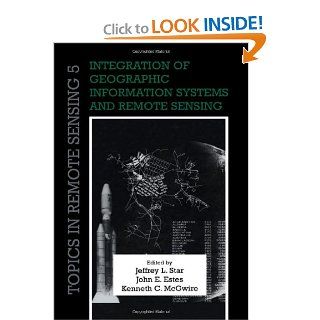 Integration of Geographic Information Systems and Remote Sensing (Topics in Remote Sensing) Jeffrey L. Star, John E. Estes, Kenneth C. McGwire 9780521158800 Books