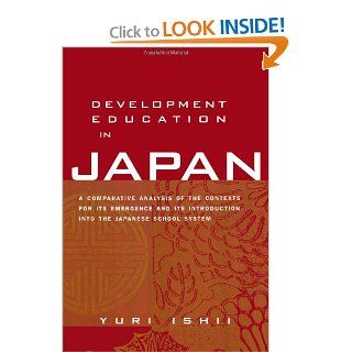 Development Education in Japan A Comparative Analysis of the Contexts for Its Emergence, and Its Introduction into the Japanese School System (Reference Books in International Education) (9780415934367) Yuri Ishii Books