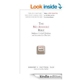 The No Asshole Rule Building a Civilized Workplace and Surviving One That Isn't eBook Robert I. Sutton Kindle Store