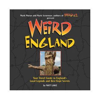 Weird England Your Travel Guide to England's Local Legends and Best Kept Secrets Matt Lake, Mark Moran, Mark Sceurman 9781402742293 Books
