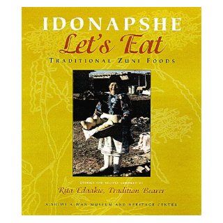 Idonapshe / Let's Eat Traditional Zuni Foods Ashiwi Awan Museum and Heritage Center, Rita Edaakie, Jim Enote 9780826320469 Books