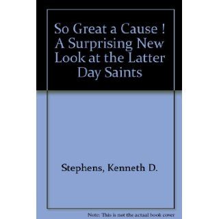 So Great a Cause  A Surprising New Look at the Latter Day Saints Kenneth D. Stephens 9780879610067 Books
