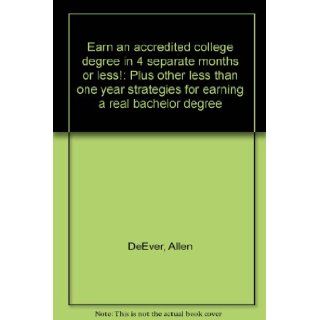 Earn an accredited college degree in 4 separate months or less Plus other less than one year strategies for earning a real bachelor degree Allen DeEver 9781886804203 Books