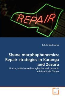 Shona morphophonemics Repair strategies in Karanga and Zezuru Hiatus, initial onsetless syllables and prosodic minimality in Shona (9783639292534) Calisto Mudzingwa Books