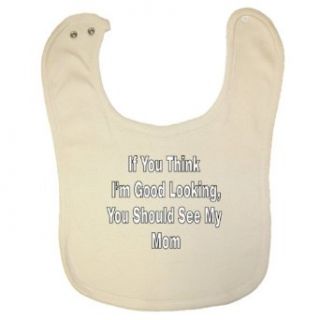So Relative Organic Baby Bib Think I'm Good Looking You Should See My Mom Clothing