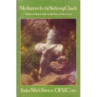 Meditations for the Suffering Church Modern Man Looks at the Way of the Cross Mark Sutton Books