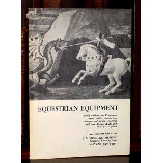Equestrian Equipment Mainly Medieval and Renaissance Spurs, Saddles, Stirrups, Bits Cavessons and Harness Ornaments with Some Roman, Asiatic and Near Eastern Pieces Stephen V. Grancsay Books