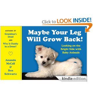 Maybe Your Leg Will Grow Back Looking on the Bright Side with Baby Animals eBook Amanda McCall, Ben Schwartz Kindle Store