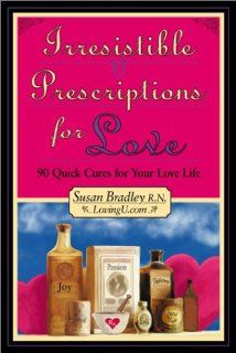 Irresistible Prescriptions for Love  90 Quick Cures for Your Love Life Susan Bradley R.N., Susan Bradley 9781888670165 Books