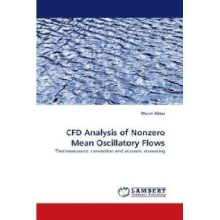 CFD Analysis of Nonzero Mean Oscillatory Flows Thermoacoustic convection and acoustic streaming Murat Aktas 9783838345765 Books