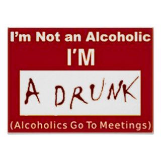 I'm not an Alcoholic I'm a drunk "POSTER"