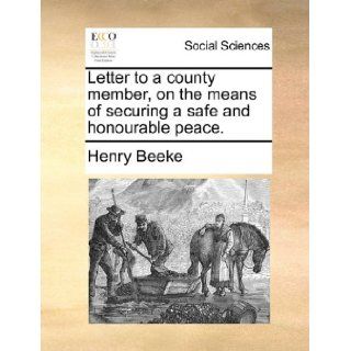 Letter to a county member, on the means of securing a safe and honourable peace. Henry Beeke 9781170534632 Books