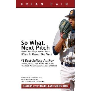 So What, Next Pitch   How to play your best when it means the most Brian Cain, Tom Simon, Josh Sorge, Jackson Penfield Cyr 9780983037927 Books