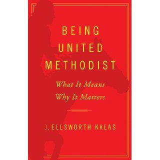 Being United Methodist What It Means, Why It Matters J. Ellsworth Kalas 9781426752346 Books