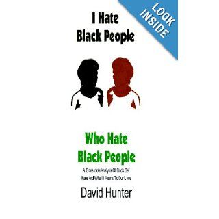 I Hate Black People Who Hate Black People A Grassroots Analysis Of Black Self Hate And What It Means To Our Lives David Hunter 9781606436516 Books