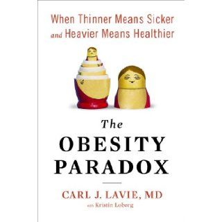 The Obesity Paradox When Thinner Means Sicker and Heavier Means Healthier Carl J. Lavie M.D. 9781594632440 Books