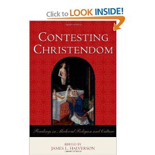 Contesting Christendom Readings in Medieval Religion and Culture (9780742554726) James L. Halverson Books