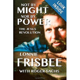 Not By Might Nor By Power The Jesus Revolution Lonnie Frisbee, Roger Sachs 9780978543310 Books