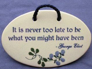 It is never too late to be what you might have been   George Eliot. Mountain Meadows ceramic plaques and wall signs with sayings and quotes about encouragement. Made by Mountain Meadows in the USA.   Home And Garden Products