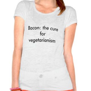 Bacon the cure for vegetarianism t shirts