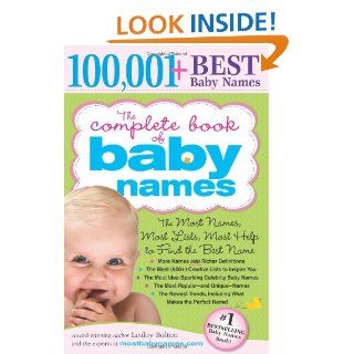 The Complete Book of Baby Names The Most Names (100, 001+), Most Unique Names, Most Idea Generating Lists (600+) and the Most Help to Find the Perfect Name Lesley Bolton 9781402224553 Books