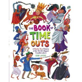 The Book of Time Outs A Mostly True History of the World's Biggest Troublemakers Deb Lucke 9781416928294  Children's Books