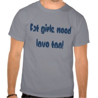 Fat girls need love too t shirt