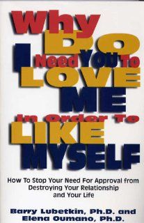 Why Do I Need You to Love Me in Order to Like Myself How to Stop Your Need for Approval from Destroying Your Relationship With Your Life Barry, Ph.D. Lubetkin 9780681008205 Books