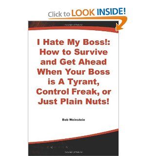 I Hate My Boss How to Survive and Get Ahead When Your Boss is A Tyrant, Control Freak, or Just Plain Nuts Bob Weinstein 9780070691940 Books