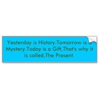 Yesterday is History.Tomorrow is a Mystery.TodaBumper Sticker