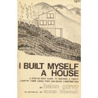I built myself a house A step by step guide to building a simple country cabin with post and beam construction Helen Garvy Books