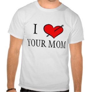 I Love Your Mom T Shirt