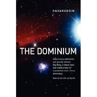 The Dominium Sequencing antimatter and gravity effect Big Bang to black hole; and implications for a manmade near future doomsday End of all life on Earth Hasanuddin 9780980096323 Books