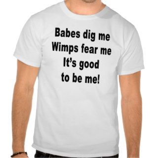 Babes Dig Me Wimps fear me Good to be me T Shirts