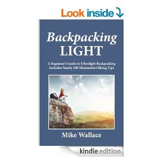 Backpacking Light A Beginner's Guide to Ultralight Backpacking (Includes Nearly 200 Minimalist Hiking Tips) eBook Mike Wallace Kindle Store