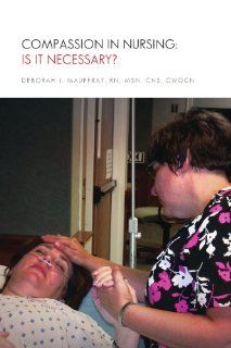 Compassion in Nursing Is It Necessary? (9781450000239) Deborah J Mauffray RN MSN Books