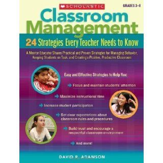 Classroom Management 24 Strategies Every Teacher Needs to Know A Mentor Educator Shares Practical and Proven Strategies for Managing Behavior, Keeping Students on Task and Creating a Positive, Productive Classroom Grades 3 8 by David R Adamson (April 1 