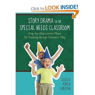 Story Drama in the Special Needs Classroom Step by Step Lesson Plans for Teaching Through Dramatic Play Jessica Perich Carleton 9781849058599 Books
