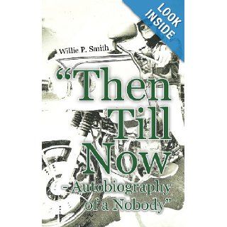 Then Till Now   Autobiography of a Nobody Willie P. Smith 9781456795979 Books