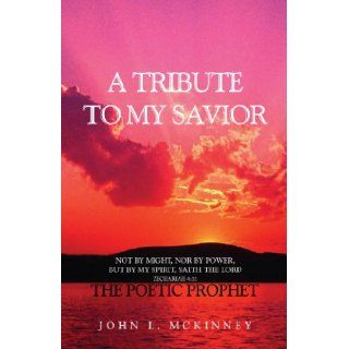 A TRIBUTE TO MY SAVIOR Not by MIGHT, Nor by POWER, but by my SPIRIT, saith the Lord John/Barbara McKinney 9781441527349 Books