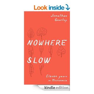 Nowhere Slow Eleven Years in Micronesia eBook Jonathan Gourlay, The Bygone Bureau, Darryl Campbell, Kevin Nguyen Kindle Store