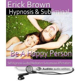 Be a Happy Person Hypnosis Be Optimistic & Obtain Happiness, Meditation, Hypnosis Self Help, Binaural Beats, Solfeggio Tones (Audible Audio Edition) Erick Brown Hypnosis Books