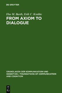 From Axiom to Dialogue A Philosophical Study of Logics and Argumentation (Grundlagen Der Kommunikation Und Kognition / Foundations of) (9783111768069) Else M. Barth, Erik C. Krabbe Books
