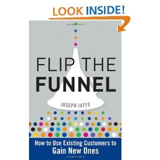 Flip the Funnel How to Use Existing Customers to Gain New Ones Joseph Jaffe 9780470487853 Books