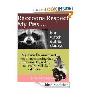 Raccoons Respect My Piss But Watch Out For Skunks My Funny Life on a Planet Not of My Choosing That I Now   Sort of, Maybe, Well Okay   Call Home   Kindle edition by John McManamy. Health, Fitness & Dieting Kindle eBooks @ .