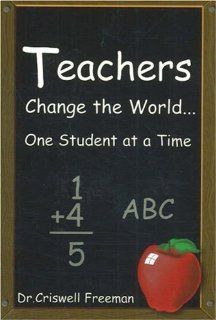 Teachers Change the World One Student at a Time Criswell Freeman 9781583340677 Books