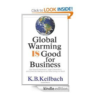Global Warming Is Good for Business How Savvy Entrepreneurs, Large Corporations, and Others are Making Money While Saving the Planet   Kindle edition by K. B. Keilbach. Professional & Technical Kindle eBooks @ .